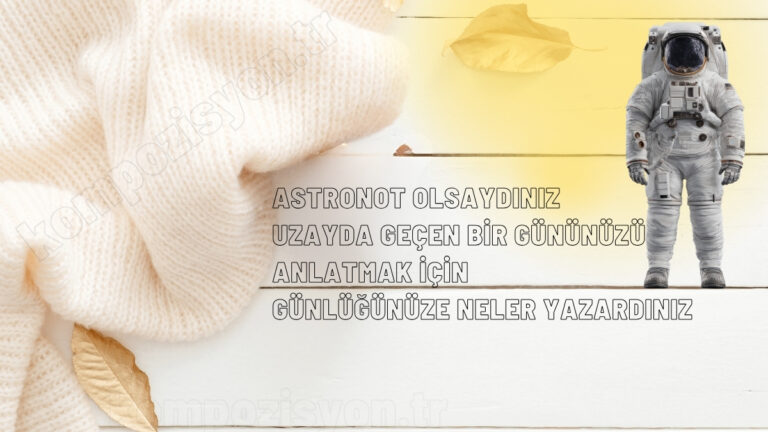 astronot olsaydiniz uzayda gecen bir gununuzu anlatmak icin gunlugunuze neler yazardiniz
